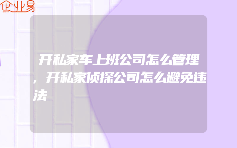 开私家车上班公司怎么管理,开私家侦探公司怎么避免违法