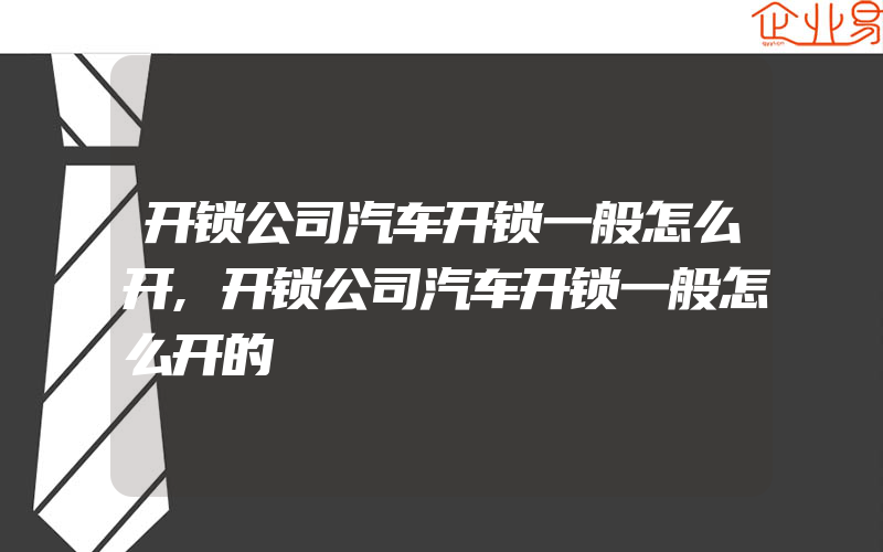 开锁公司汽车开锁一般怎么开,开锁公司汽车开锁一般怎么开的