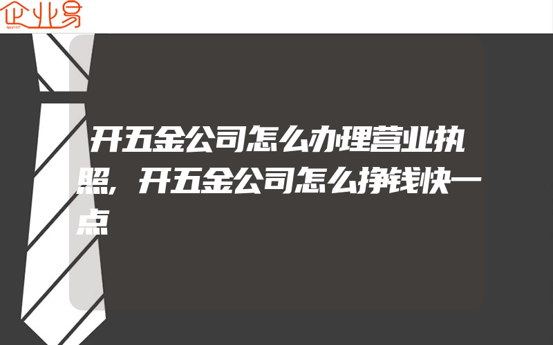 开五金公司怎么办理营业执照,开五金公司怎么挣钱快一点