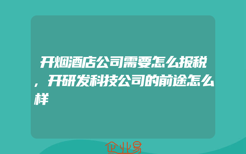 开烟酒店公司需要怎么报税,开研发科技公司的前途怎么样