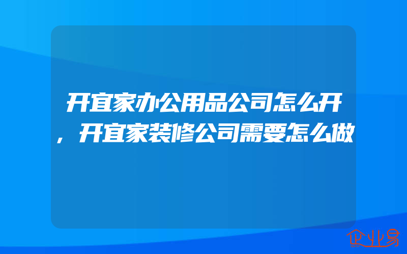 开宜家办公用品公司怎么开,开宜家装修公司需要怎么做