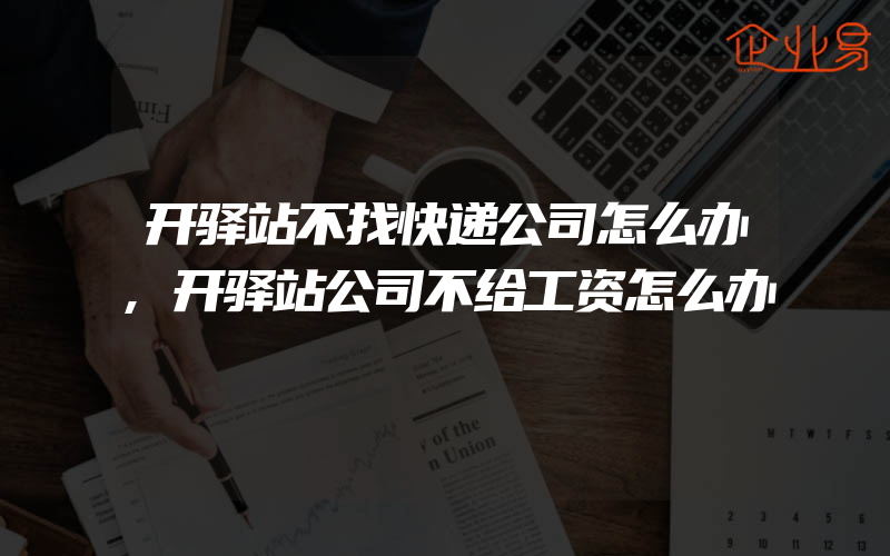 开驿站不找快递公司怎么办,开驿站公司不给工资怎么办