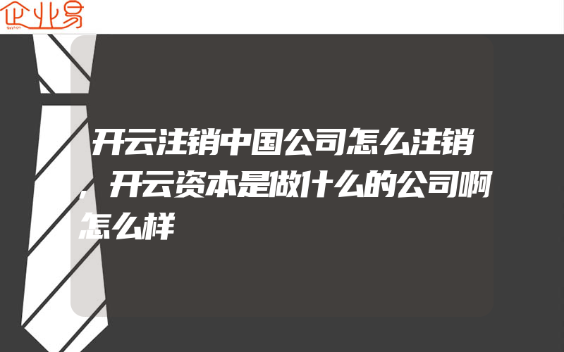 开云注销中国公司怎么注销,开云资本是做什么的公司啊怎么样