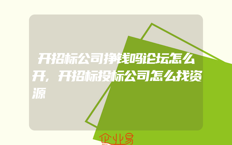 开招标公司挣钱吗论坛怎么开,开招标投标公司怎么找资源