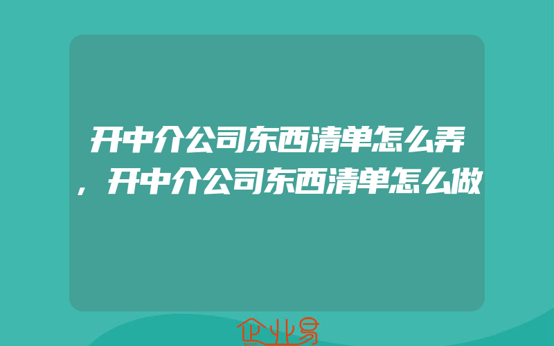 开中介公司东西清单怎么弄,开中介公司东西清单怎么做