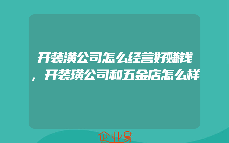 开装潢公司怎么经营好赚钱,开装璜公司和五金店怎么样