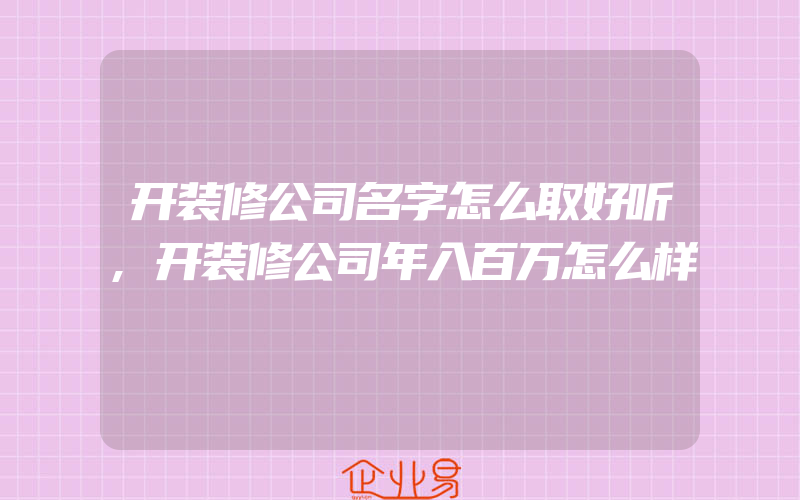 开装修公司名字怎么取好听,开装修公司年入百万怎么样