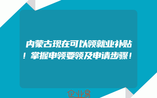 内蒙古现在可以领就业补贴！掌握申领要领及申请步骤！