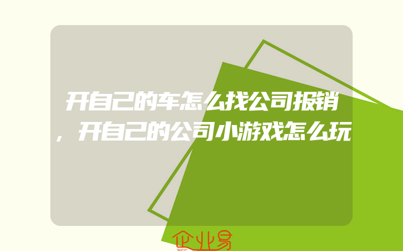 开自己的车怎么找公司报销,开自己的公司小游戏怎么玩