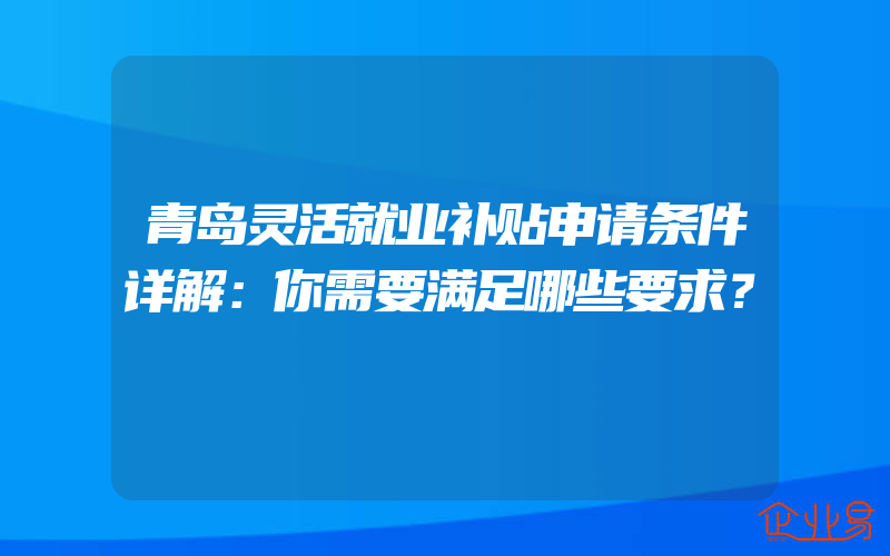 青岛灵活就业补贴申请条件详解：你需要满足哪些要求？