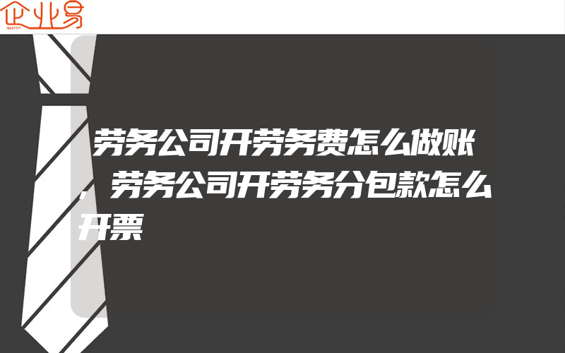 劳务公司开劳务费怎么做账,劳务公司开劳务分包款怎么开票