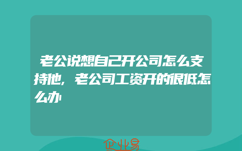 老公说想自己开公司怎么支持他,老公司工资开的很低怎么办