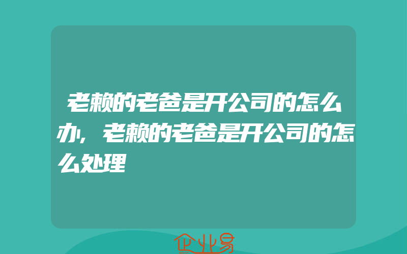 老赖的老爸是开公司的怎么办,老赖的老爸是开公司的怎么处理