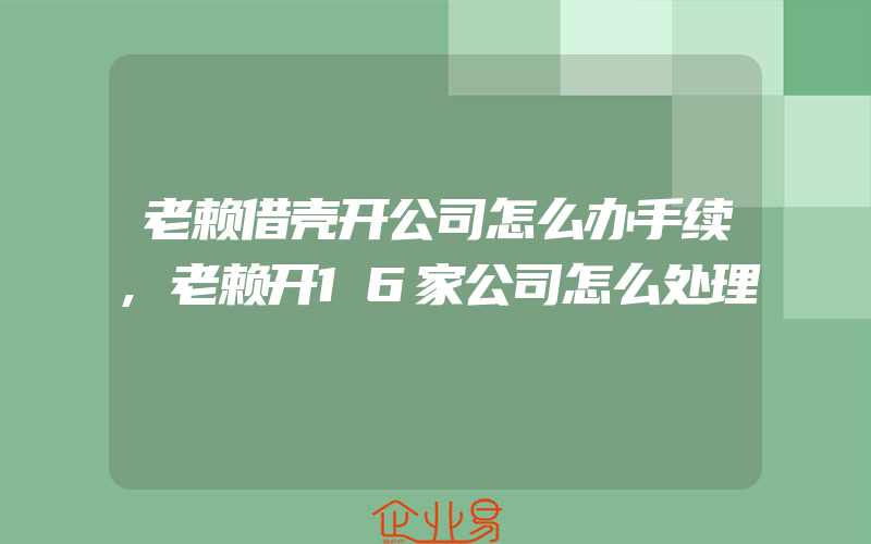 老赖借壳开公司怎么办手续,老赖开16家公司怎么处理