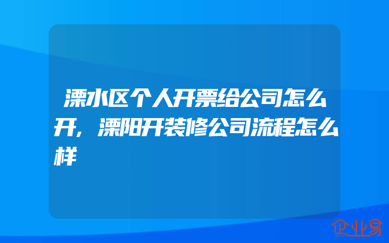 溧水区个人开票给公司怎么开,溧阳开装修公司流程怎么样