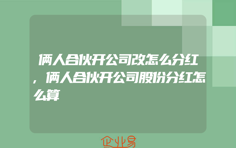 俩人合伙开公司改怎么分红,俩人合伙开公司股份分红怎么算