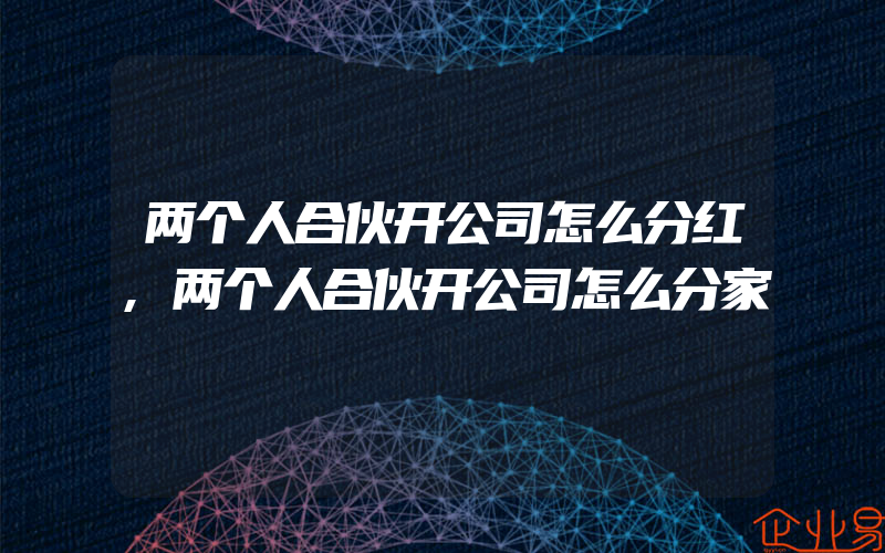 两个人合伙开公司怎么分红,两个人合伙开公司怎么分家