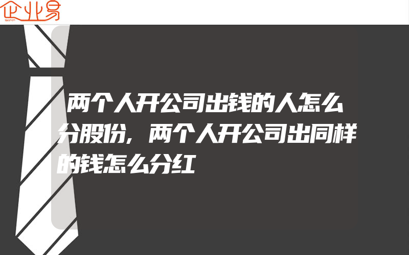 两个人开公司出钱的人怎么分股份,两个人开公司出同样的钱怎么分红