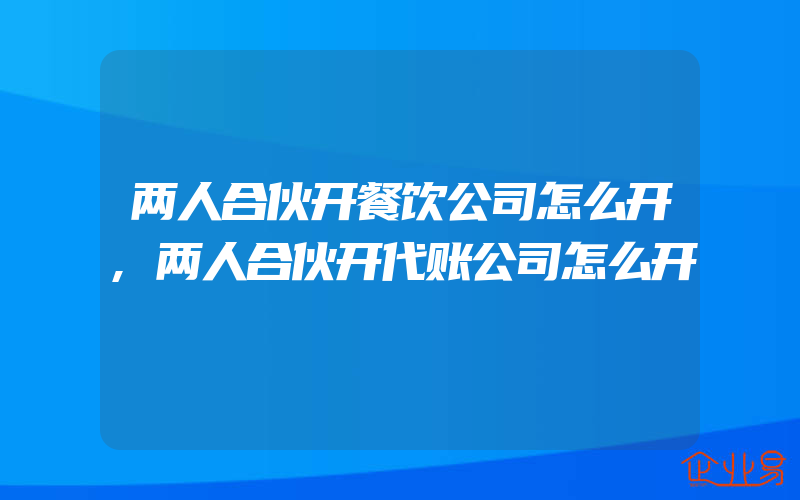 两人合伙开餐饮公司怎么开,两人合伙开代账公司怎么开