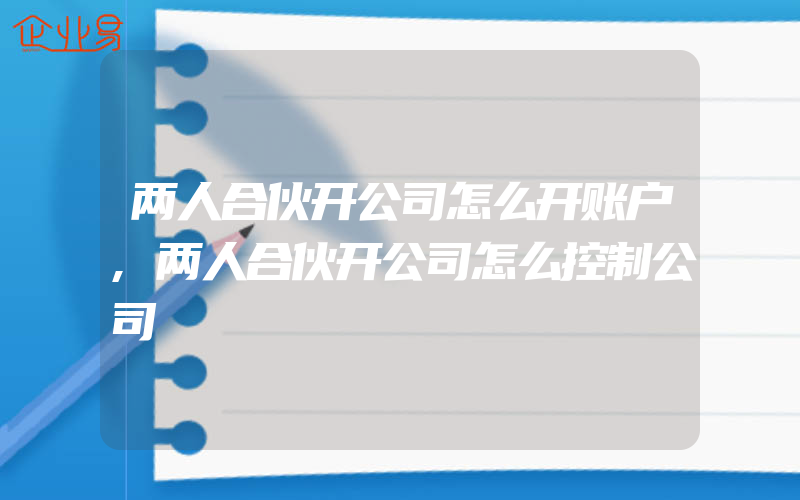 两人合伙开公司怎么开账户,两人合伙开公司怎么控制公司