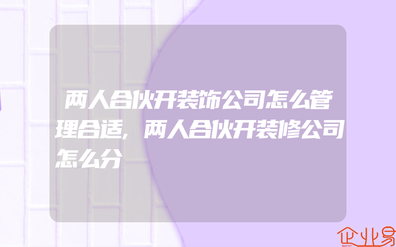 两人合伙开装饰公司怎么管理合适,两人合伙开装修公司怎么分