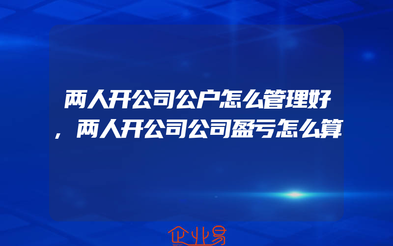 两人开公司公户怎么管理好,两人开公司公司盈亏怎么算