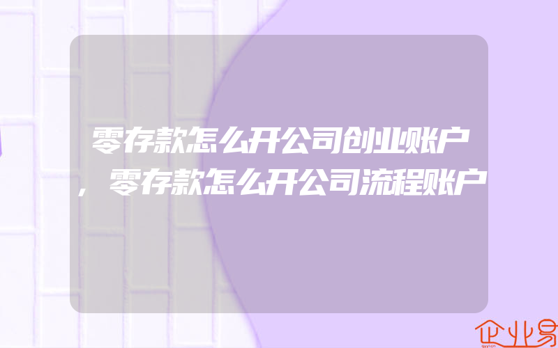 零存款怎么开公司创业账户,零存款怎么开公司流程账户