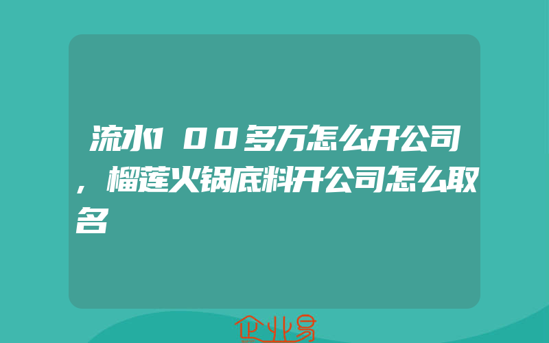 流水100多万怎么开公司,榴莲火锅底料开公司怎么取名