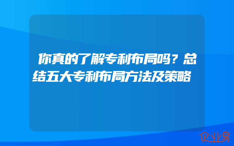 你真的了解专利布局吗？总结五大专利布局方法及策略