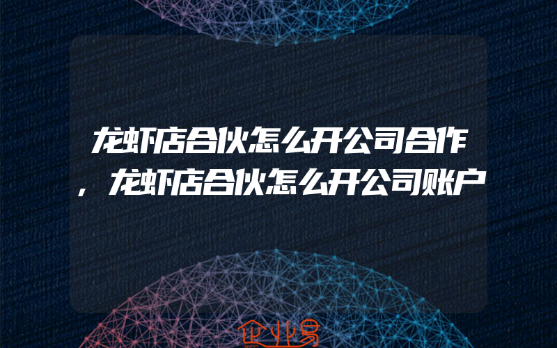 龙虾店合伙怎么开公司合作,龙虾店合伙怎么开公司账户