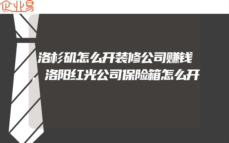 洛杉矶怎么开装修公司赚钱,洛阳红光公司保险箱怎么开