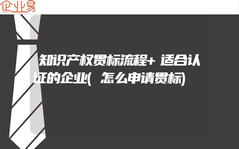 知识产权贯标流程+适合认证的企业(怎么申请贯标)