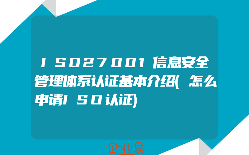 ISO27001信息安全管理体系认证基本介绍(怎么申请ISO认证)