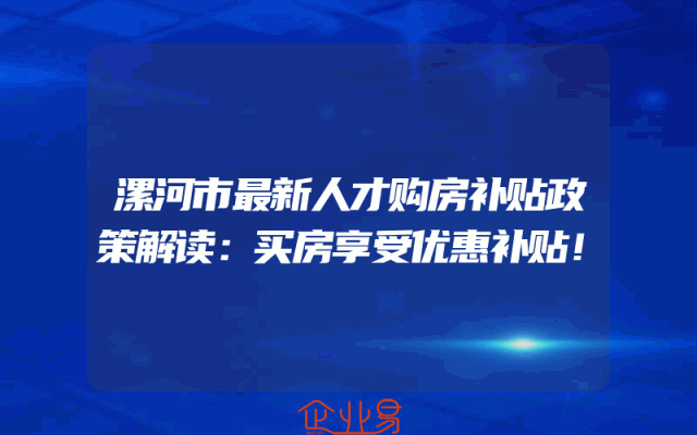 漯河市最新人才购房补贴政策解读：买房享受优惠补贴！