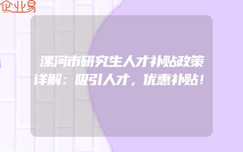 漯河市研究生人才补贴政策详解：吸引人才，优惠补贴！