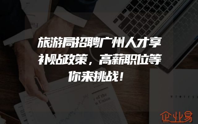 旅游局招聘广州人才享补贴政策，高薪职位等你来挑战！