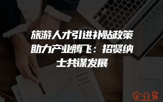 旅游人才引进补贴政策助力产业腾飞：招贤纳士共谋发展