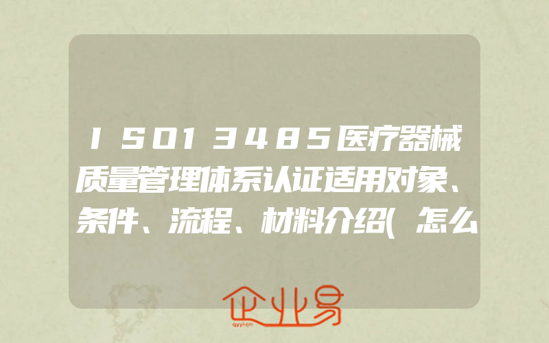 ISO13485医疗器械质量管理体系认证适用对象、条件、流程、材料介绍(怎么申请ISO认证)