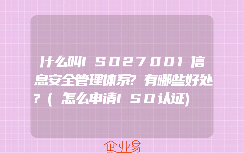 什么叫ISO27001信息安全管理体系?有哪些好处?(怎么申请ISO认证)