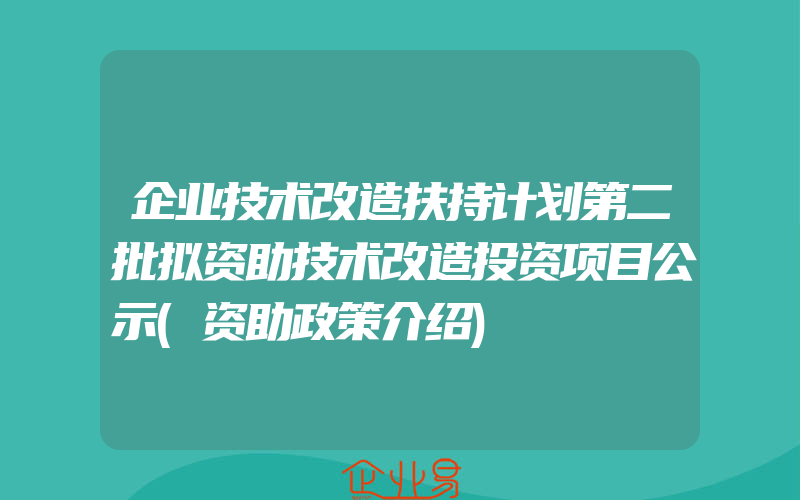 企业技术改造扶持计划第二批拟资助技术改造投资项目公示(资助政策介绍)