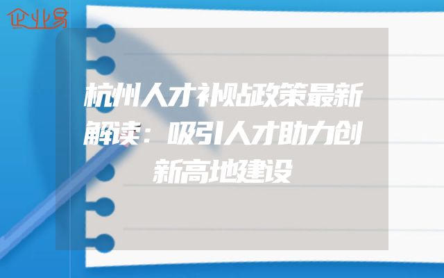 杭州人才补贴政策最新解读：吸引人才助力创新高地建设