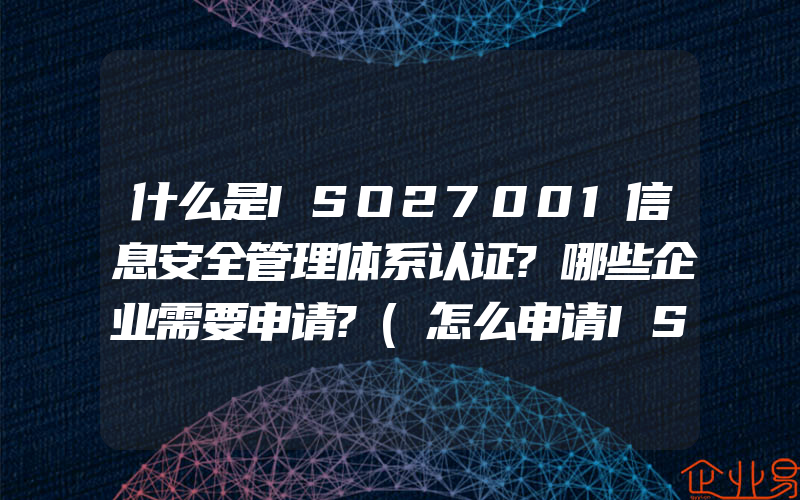 什么是ISO27001信息安全管理体系认证?哪些企业需要申请?(怎么申请ISO认证)