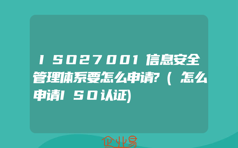 ISO27001信息安全管理体系要怎么申请?(怎么申请ISO认证)