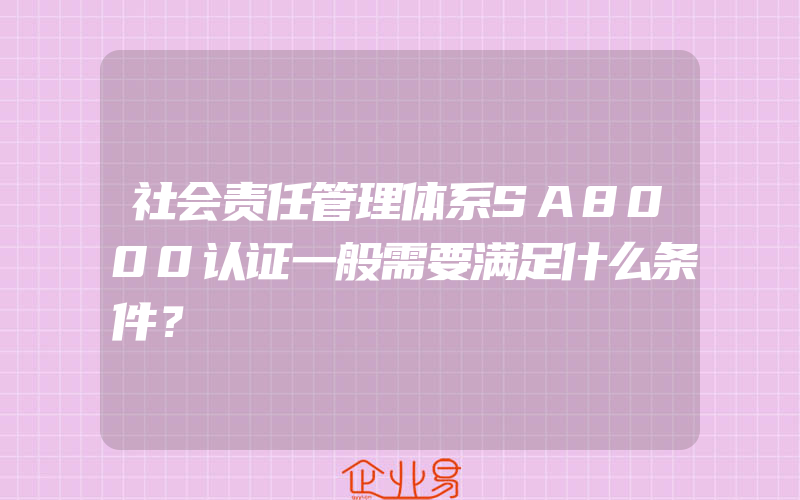 社会责任管理体系SA8000认证一般需要满足什么条件？