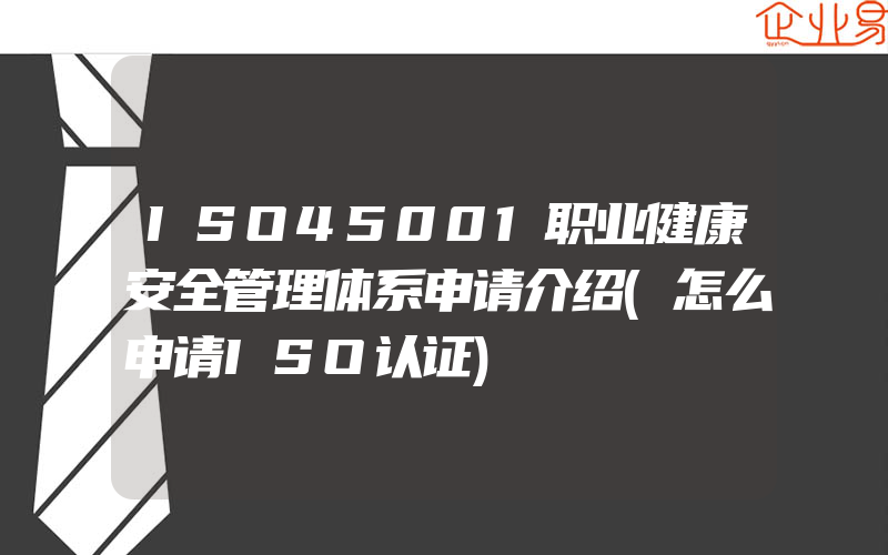 ISO45001职业健康安全管理体系申请介绍(怎么申请ISO认证)