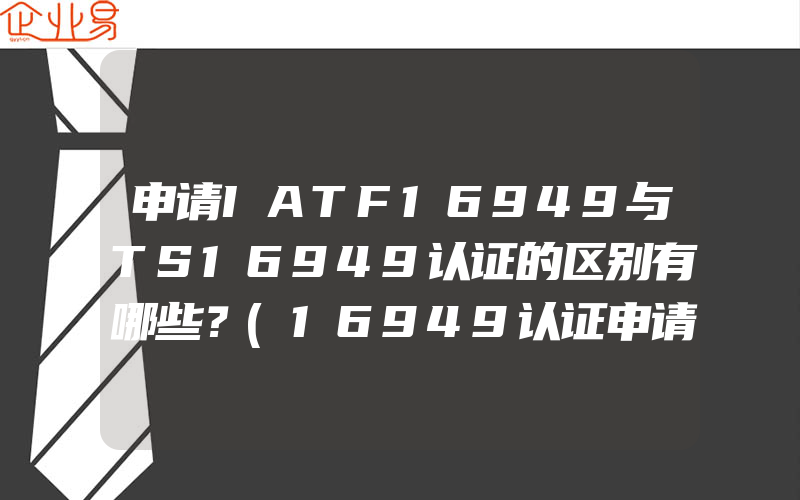 申请IATF16949与TS16949认证的区别有哪些？(16949认证申请)