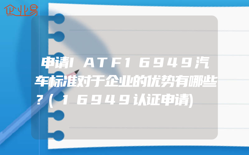 申请IATF16949汽车标准对于企业的优势有哪些？(16949认证申请)