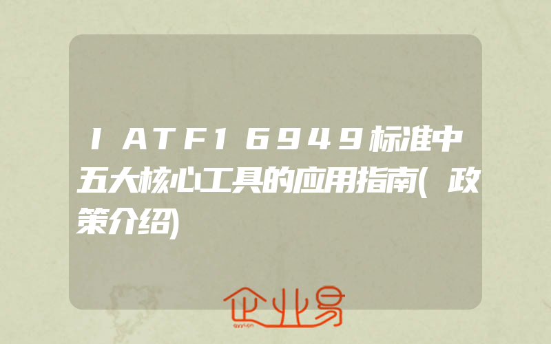 IATF16949标准中五大核心工具的应用指南(政策介绍)