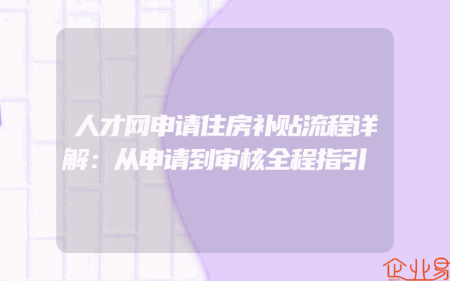 人才网申请住房补贴流程详解：从申请到审核全程指引