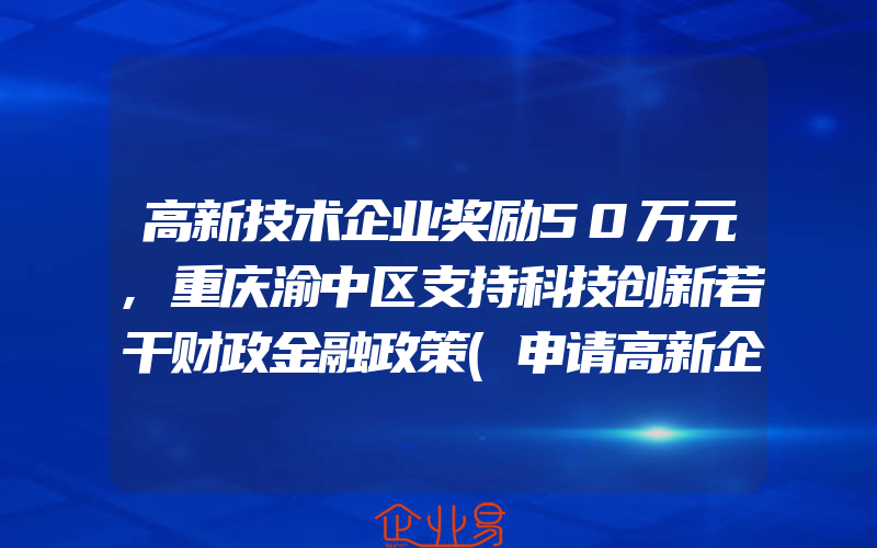 高新技术企业奖励50万元,重庆渝中区支持科技创新若干财政金融政策(申请高新企业)